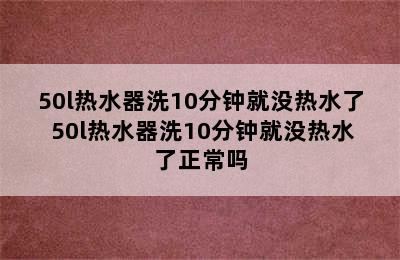 50l热水器洗10分钟就没热水了 50l热水器洗10分钟就没热水了正常吗